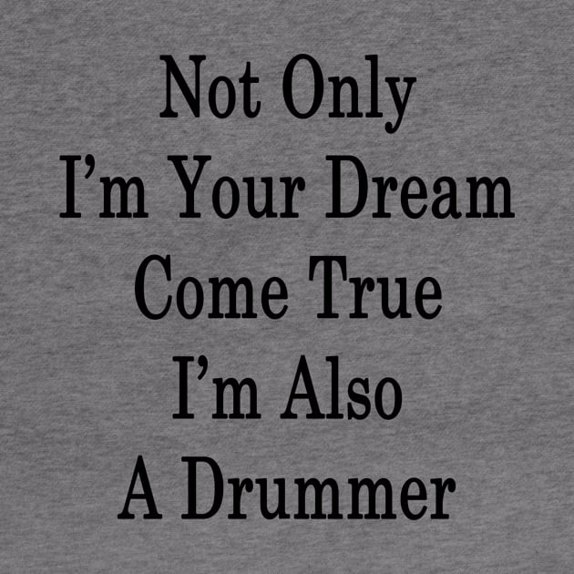 Not Only I'm Your Dream Come True I'm Also A Drummer by supernova23